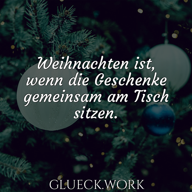 Weihnachten ist,
wenn die Geschenke
gemeinsam am Tisch
sitzen.