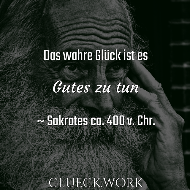 Das wahre Glück ist es

Gutes zu tun

~ Sokrates ca. 400 v. Chr.