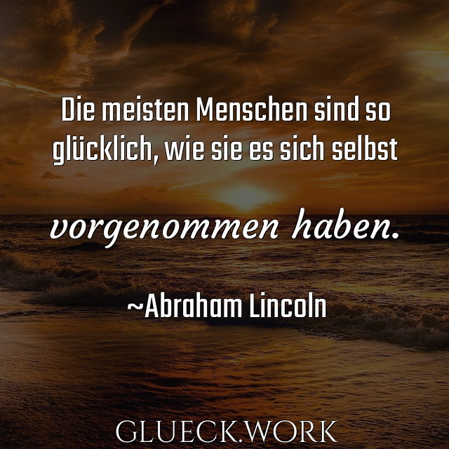 Die meisten Menschen sind so
glücklich, wie sie es sich selbst 

vorgenommen haben. 

~Abraham Lincoln