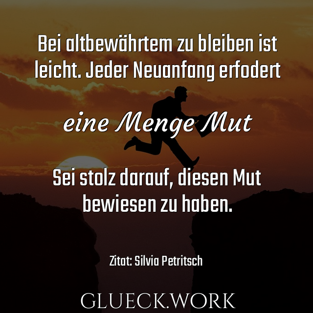 Bei altbewährtem zu bleiben ist
leicht. Jeder Neuanfang erfodert

eine Menge Mut

Sei stolz darauf, diesen Mut
bewiesen zu haben.

#s24Zitat: Silvia Petritsch